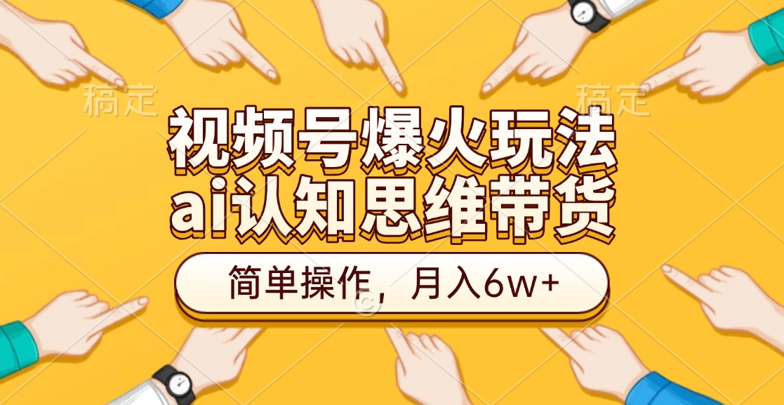 视频号爆火玩法，ai认知思维带货、简单操作，月入6w+-小二项目网