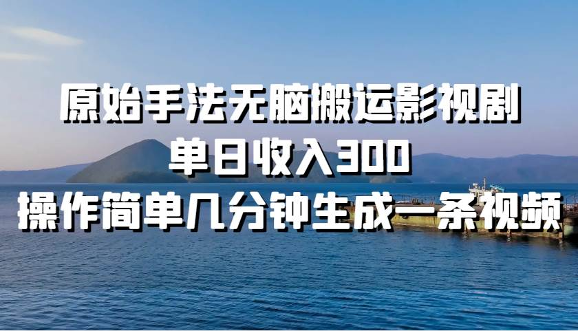 原始手法无脑搬运影视剧，单日收入300！-小二项目网