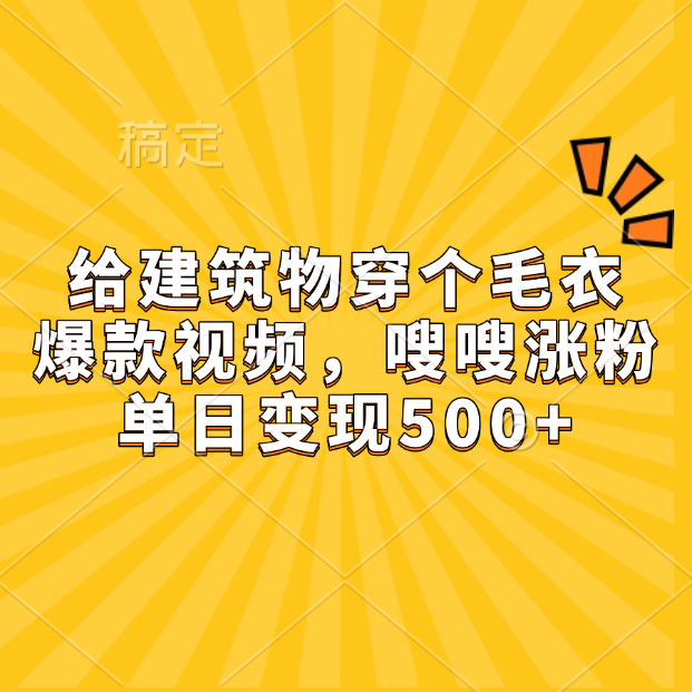 给建筑物穿个毛衣，爆款视频，嗖嗖涨粉，单日变现500+-小二项目网