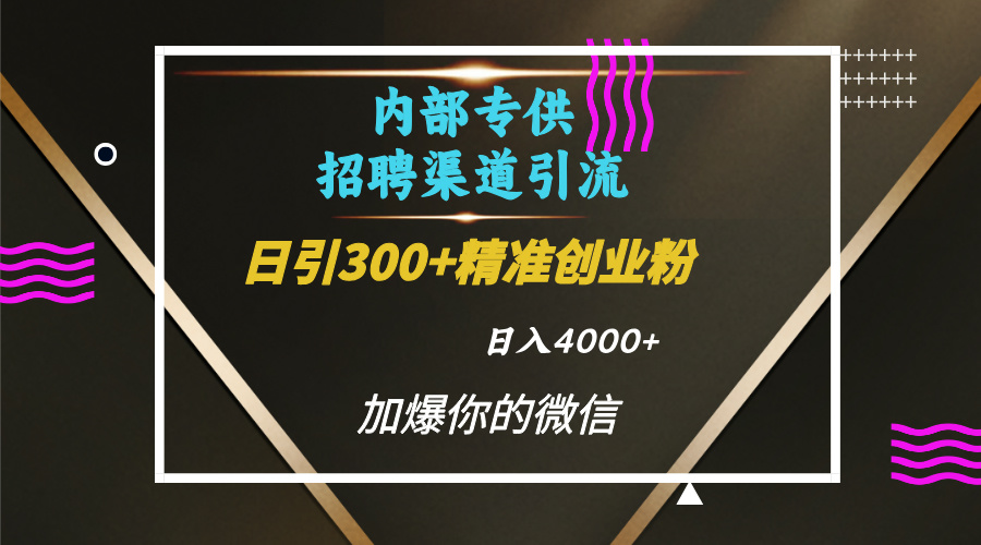 内部招聘引流技术，很实用的引流方法，流量巨大小白轻松上手日引300+精准创业粉，单日可变现4000+-小二项目网