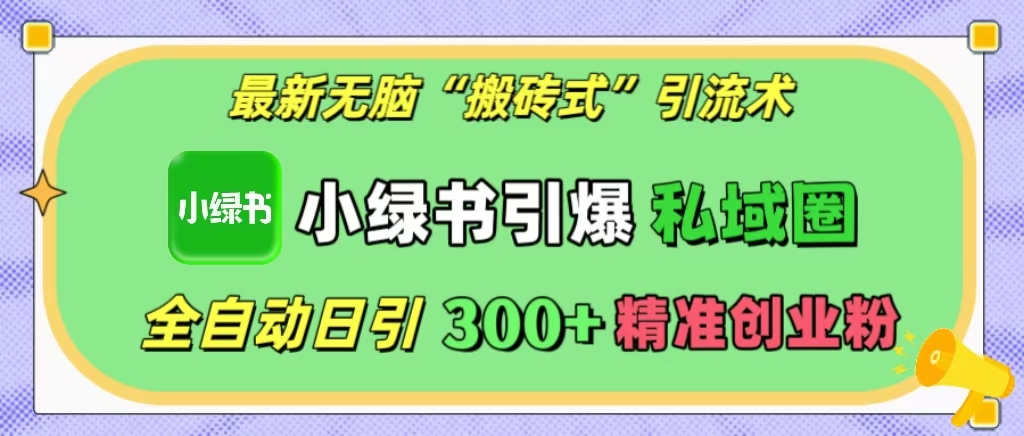 最新无脑“搬砖式”引流术，小绿书引爆私域圈，全自动日引300+精准创业粉！-小二项目网