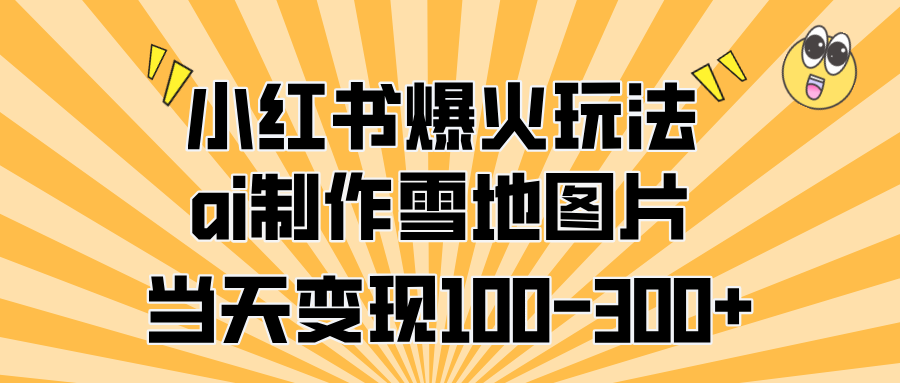 小红书爆火玩法，ai制作雪地图片，当天变现100-300+-小二项目网