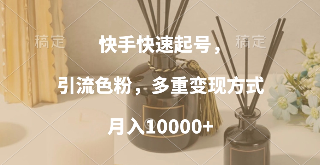 快手快速起号，引流色粉，多重变现方式，月入10000+-小二项目网