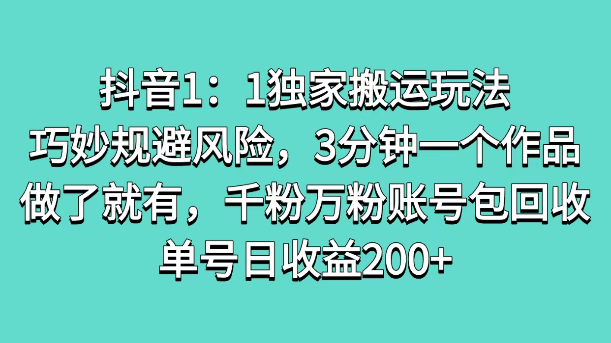 抖音1：1独家搬运玩法，巧妙规避风险，3分钟一个作品，做了就有，千粉万粉账号包回收，单号日收益200+-小二项目网