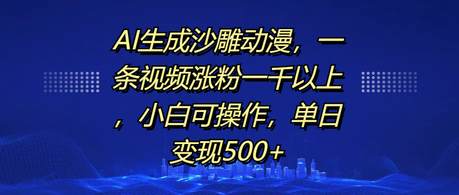 AI生成沙雕动漫，一条视频涨粉一千以上，单日变现500+，小白可操作-小二项目网