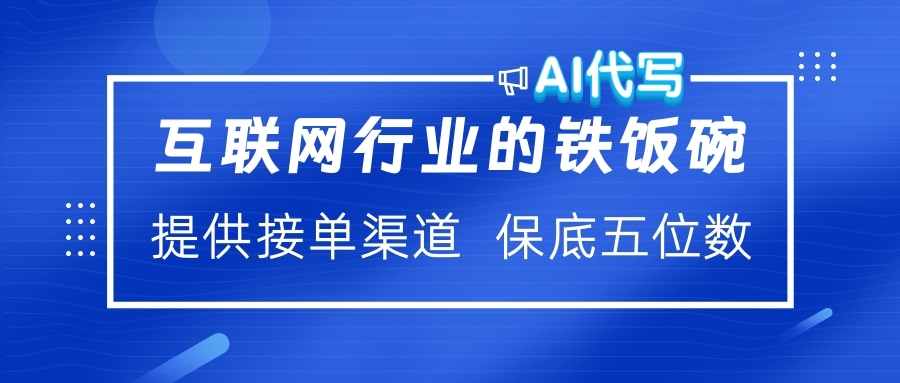 互联网行业的铁饭碗  AI代写 提供接单渠道 保底五位数-小二项目网