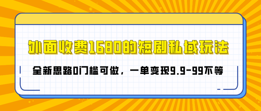 外面收费1680的短剧私域玩法，全新思路0门槛可做，一单变现9.9-99不等-小二项目网