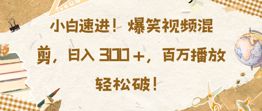 小白速进！爆笑视频混剪，日入 300 +，百万播放轻松破！-小二项目网