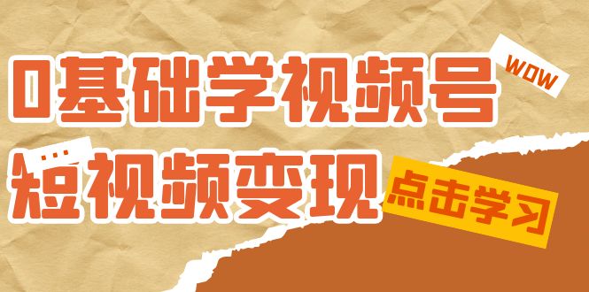 0基础学-视频号短视频变现：适合新人学习的短视频变现课（10节课）-小二项目网