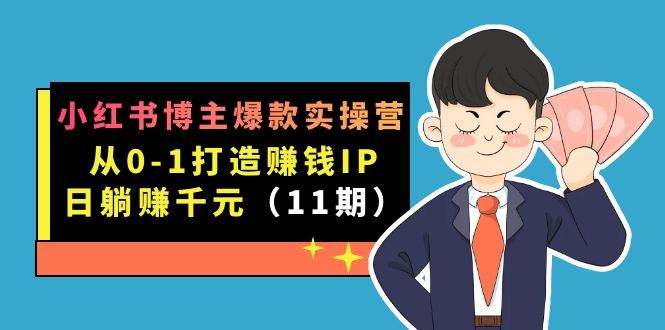 小红书博主爆款实操营·第11期：从0-1打造赚钱IP，日躺赚千元，9月完结新课-小二项目网