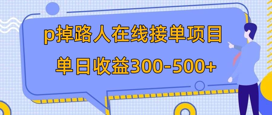 p掉路人项目  日入300-500在线接单 外面收费1980【揭秘】-小二项目网