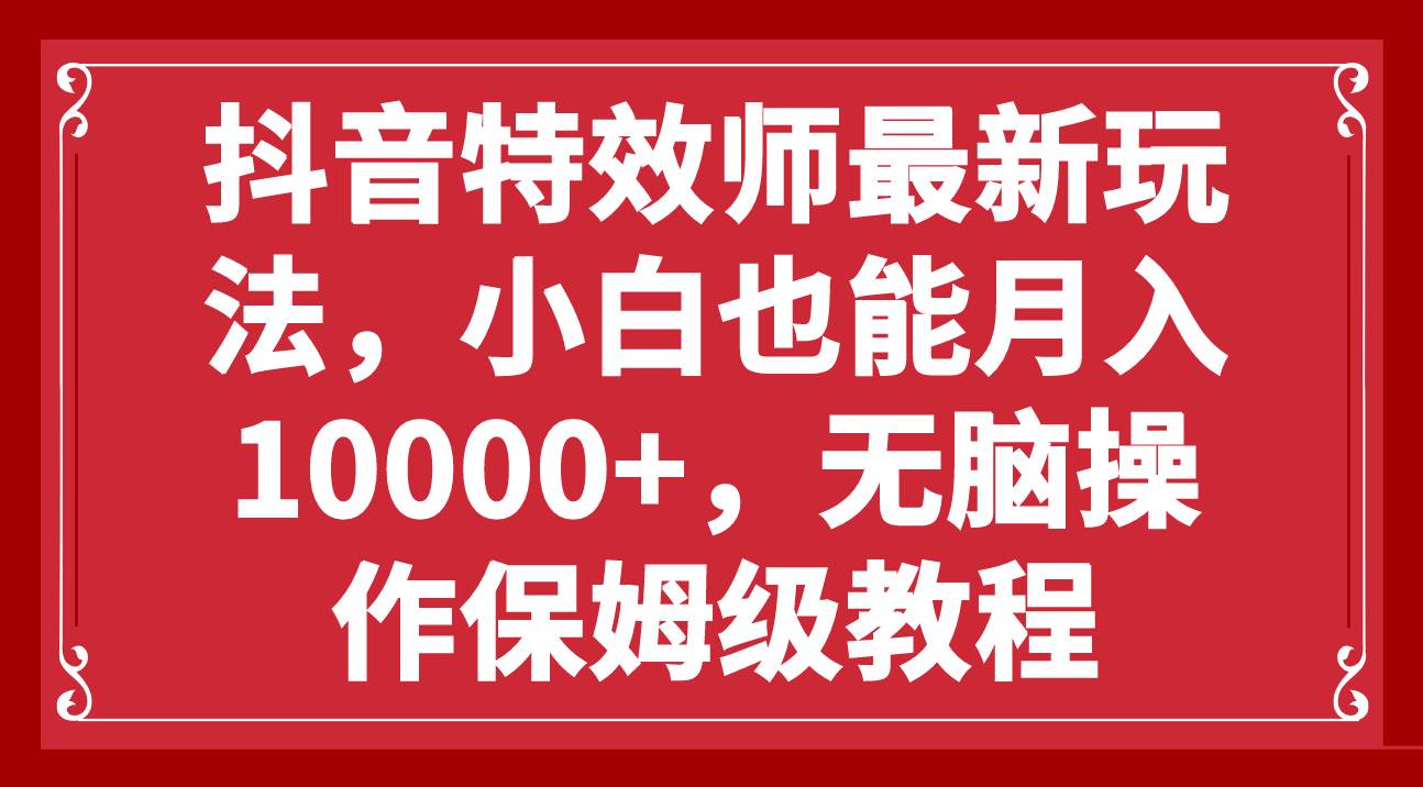 抖音特效师最新玩法，小白也能月入10000 ，无脑操作保姆级教程-小二项目网