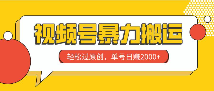 视频号暴力搬运，轻松过原创，单号日赚2000-小二项目网