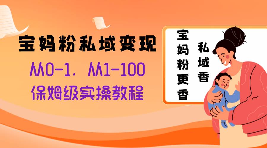 宝妈粉私域变现从0-1，从1-100，保姆级实操教程，长久稳定的变现之法-小二项目网