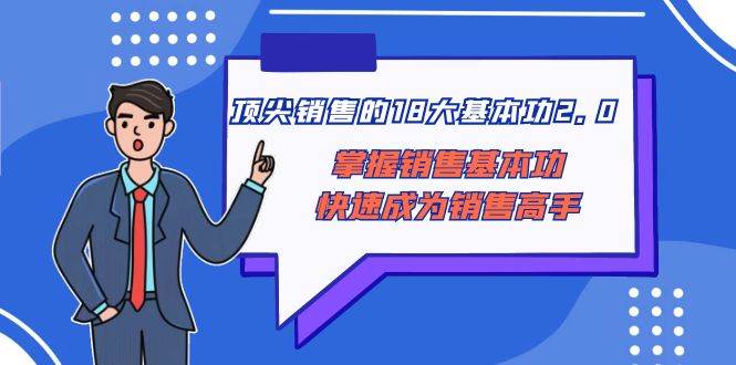 顶尖 销售的18大基本功2.0，掌握销售基本功快速成为销售高手-小二项目网